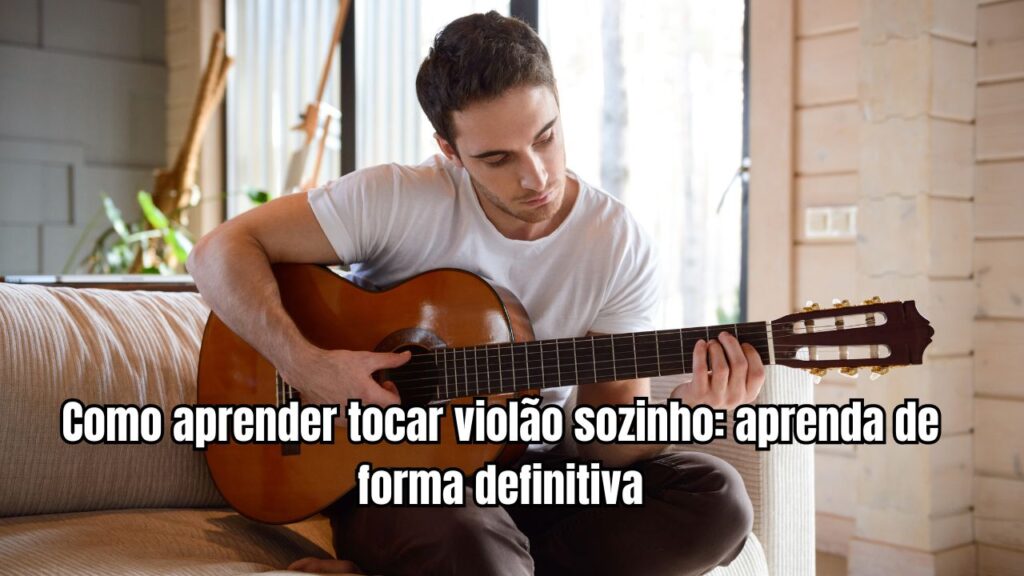 Como aprender tocar violão sozinho aprenda de forma definitiva